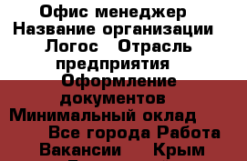 Офис-менеджер › Название организации ­ Логос › Отрасль предприятия ­ Оформление документов › Минимальный оклад ­ 27 000 - Все города Работа » Вакансии   . Крым,Бахчисарай